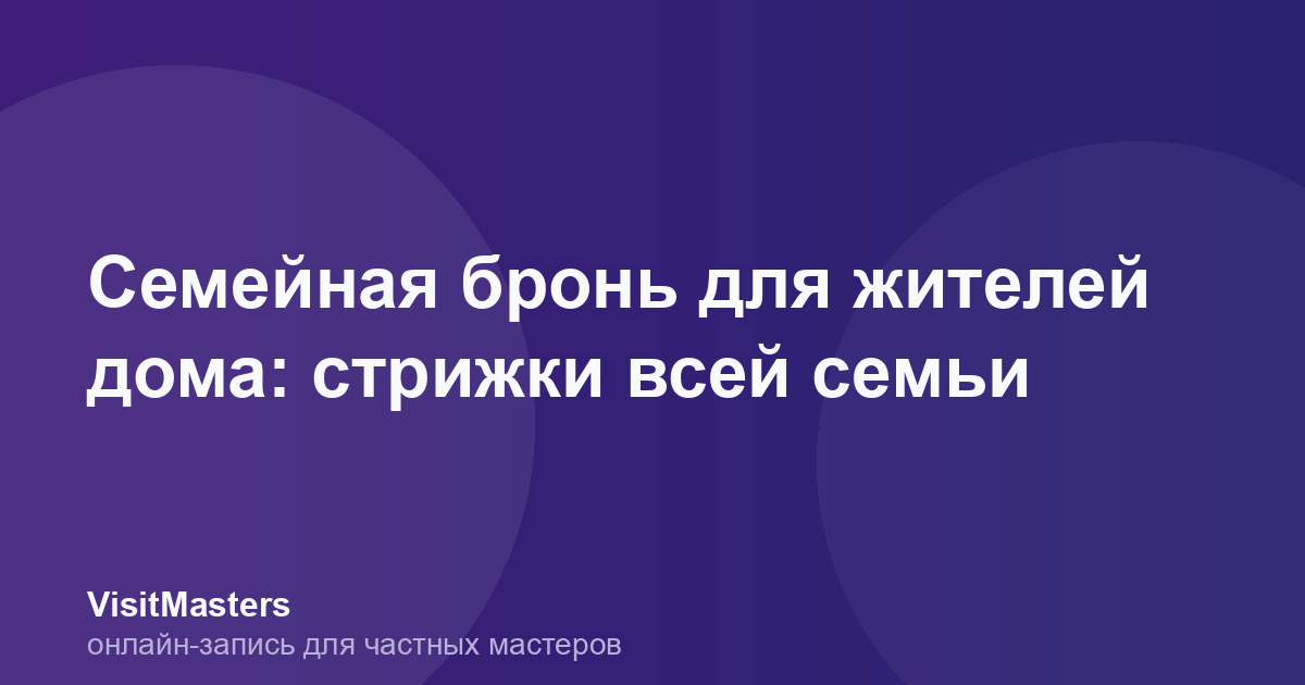 Семейная бронь для жителей дома: стрижки всей семьи