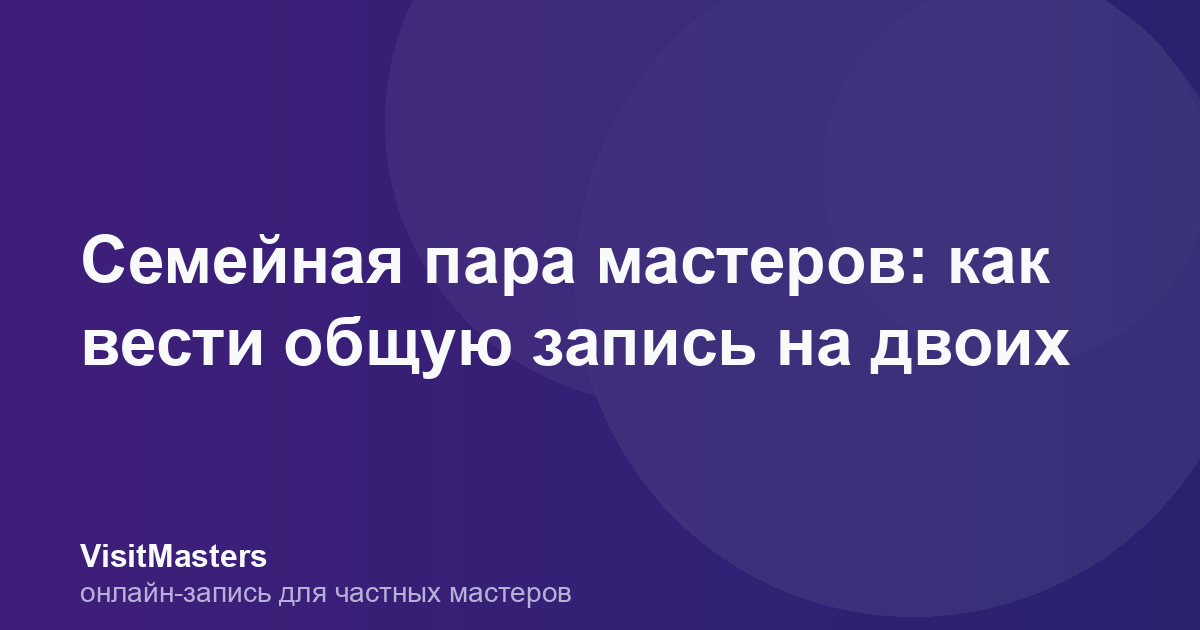 Семейная пара мастеров: как вести общую запись на двоих