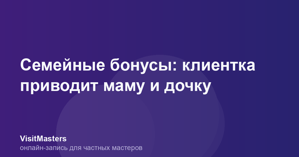 Семейные бонусы: клиентка приводит маму и дочку