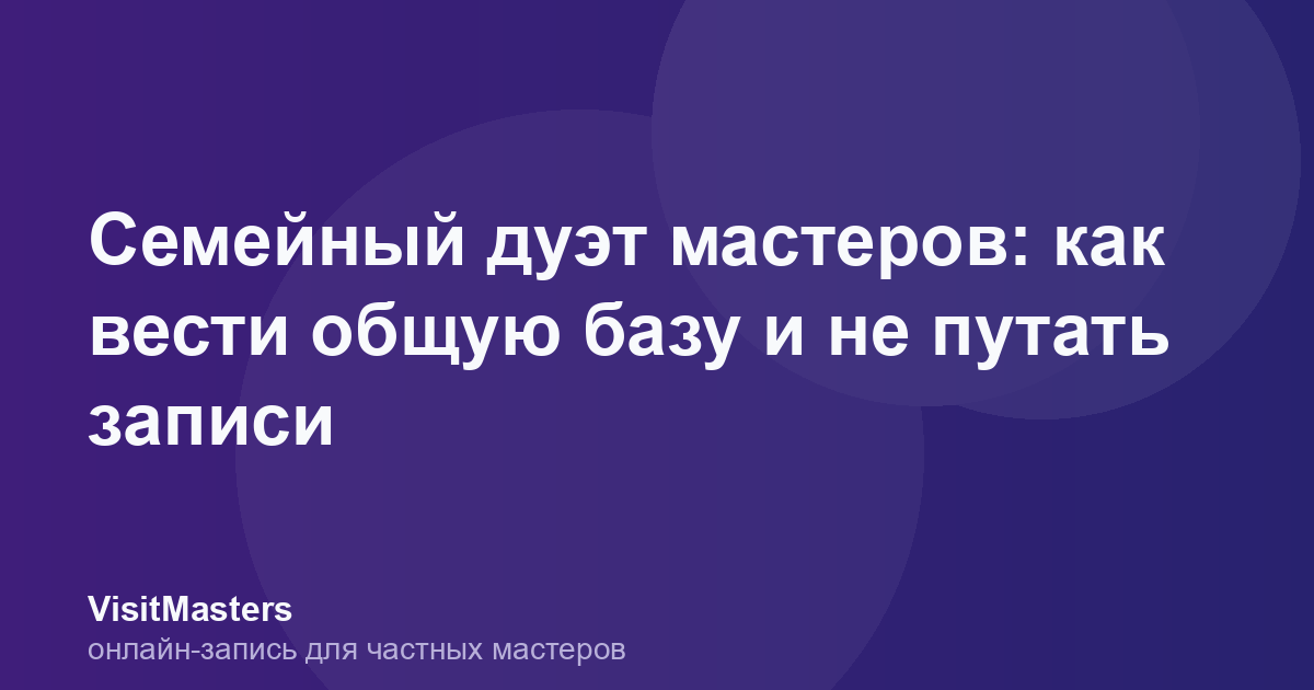 Семейный дуэт мастеров: как вести общую базу и не путать записи