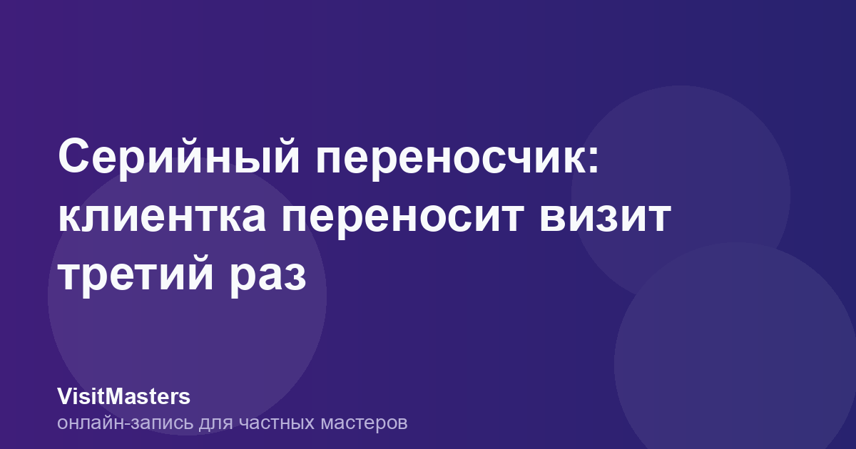 Серийный переносчик: клиентка переносит визит третий раз