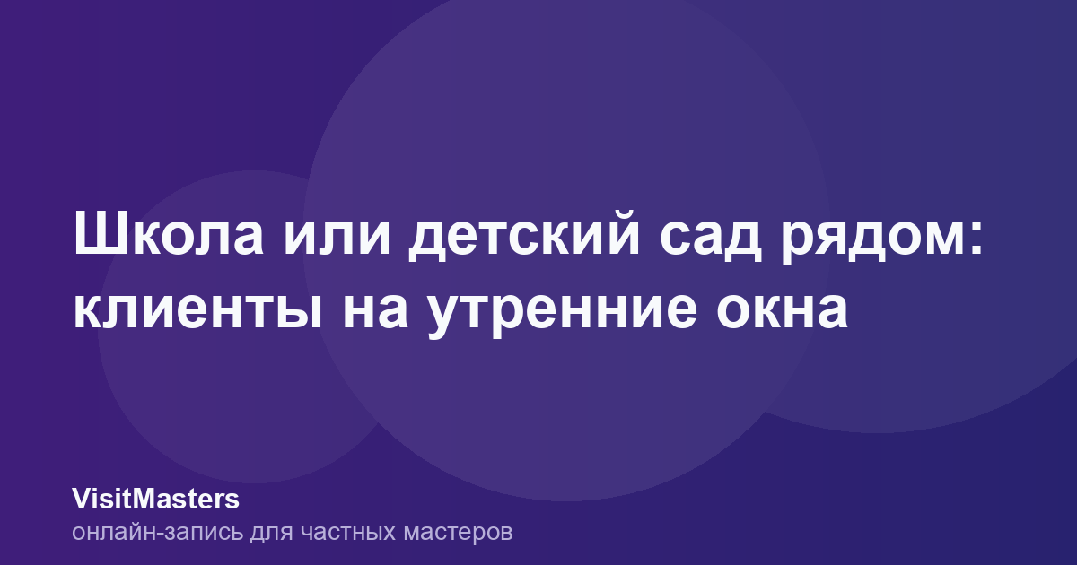 Школа или детский сад рядом: клиенты на утренние окна