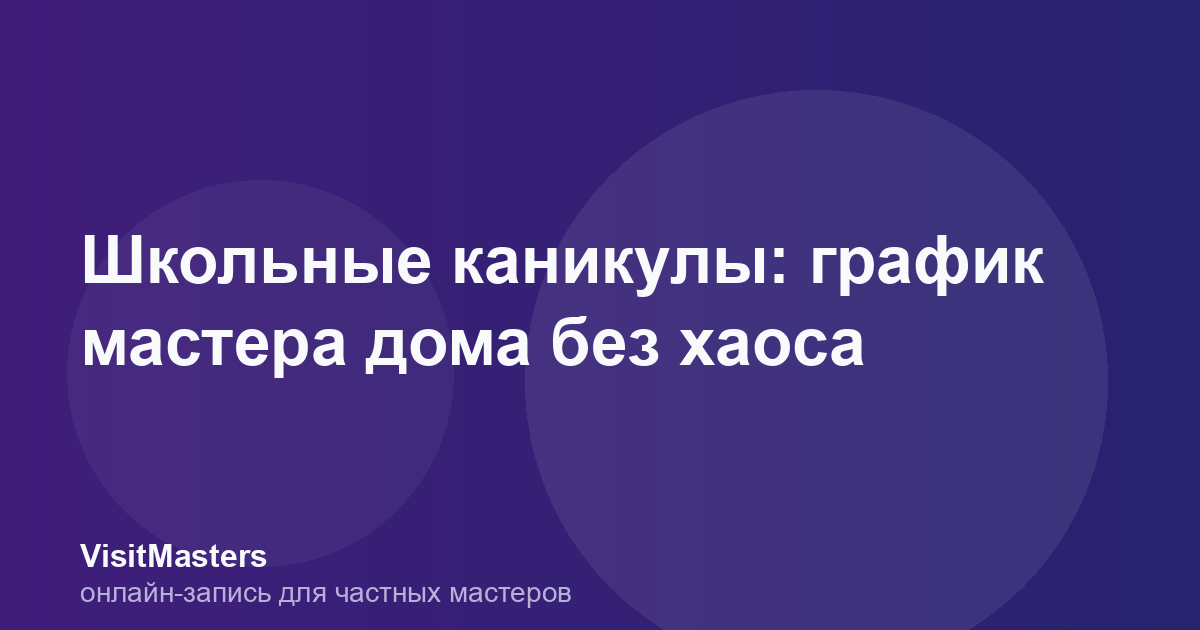 Школьные каникулы: график мастера дома без хаоса