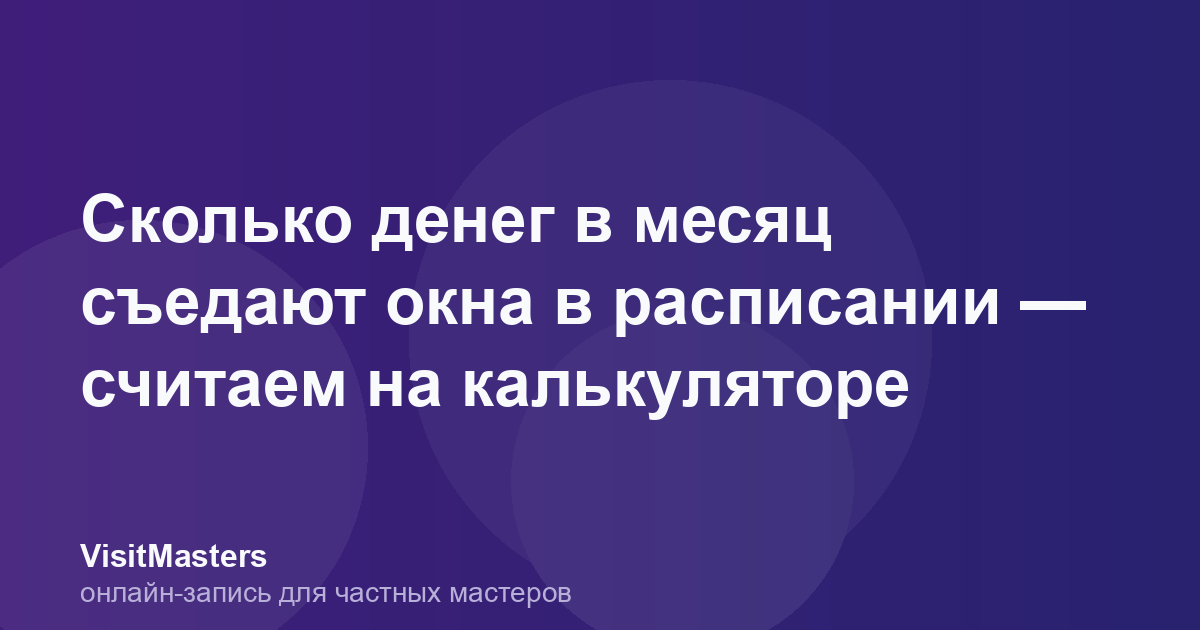 Сколько денег в месяц съедают окна в расписании — считаем на калькуляторе