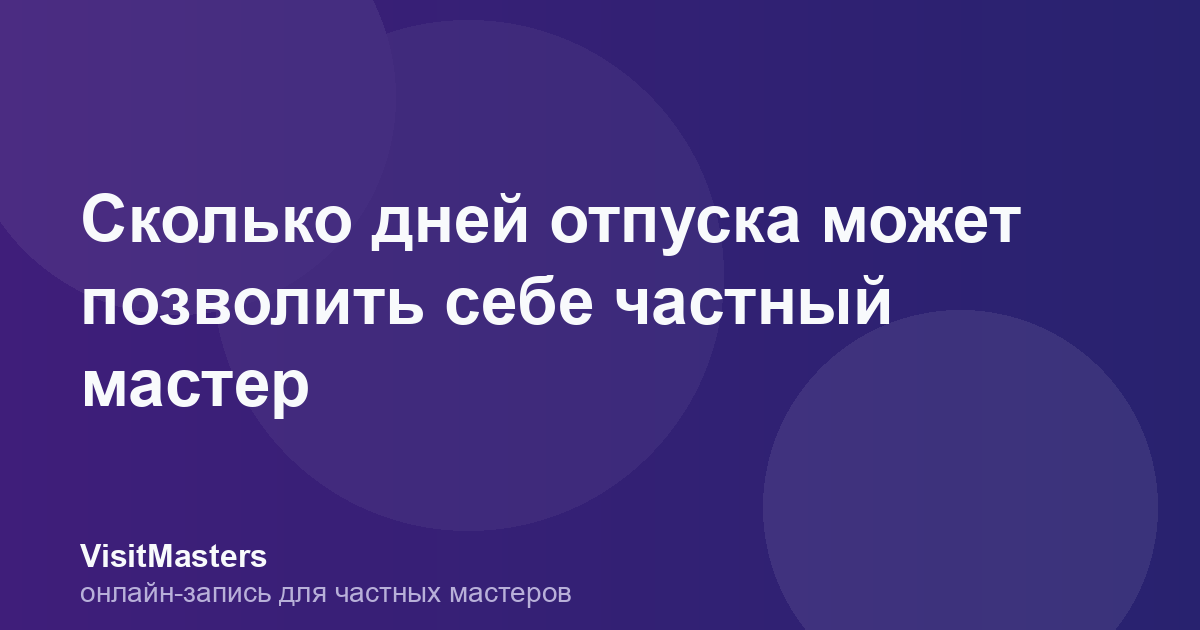 Сколько дней отпуска может позволить себе частный мастер