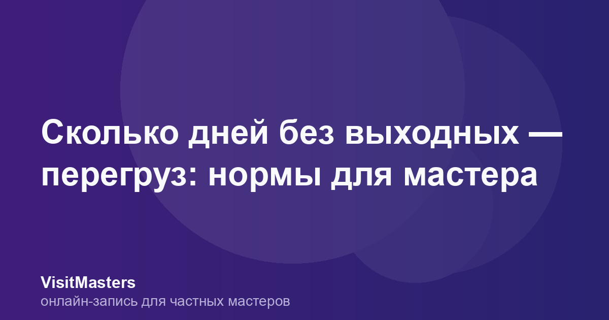 Сколько дней без выходных — перегруз: нормы для мастера