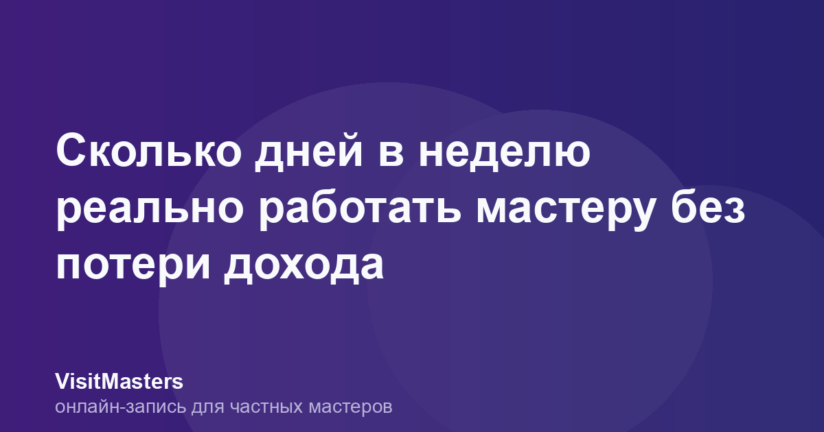 Сколько дней в неделю реально работать мастеру без потери дохода