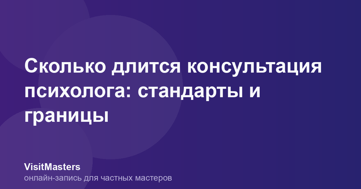 Сколько длится консультация психолога: стандарты и границы