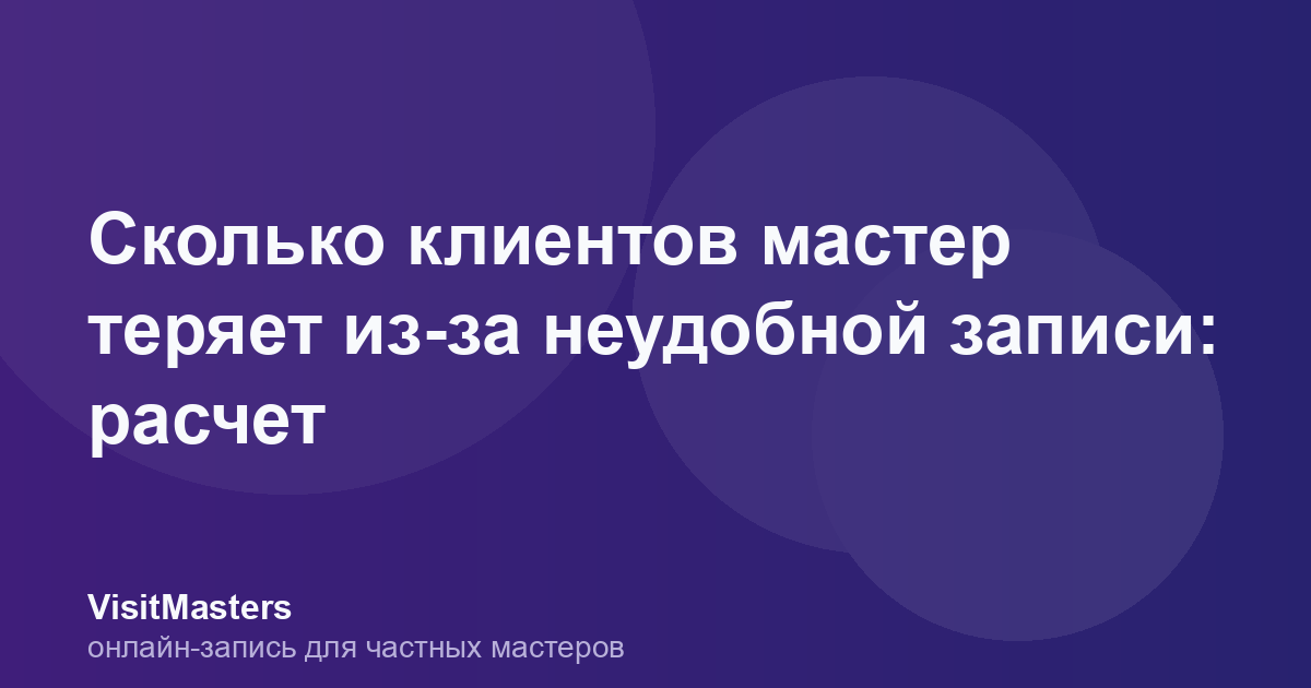 Сколько клиентов мастер теряет из-за неудобной записи: расчет