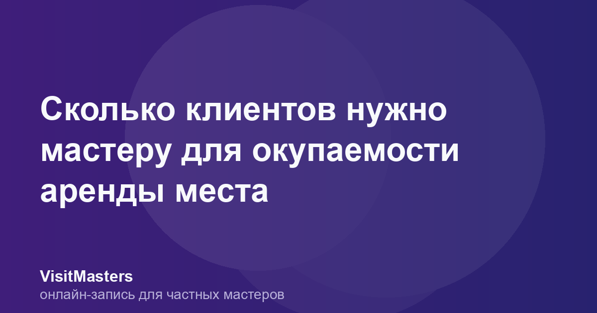 Сколько клиентов нужно мастеру для окупаемости аренды места