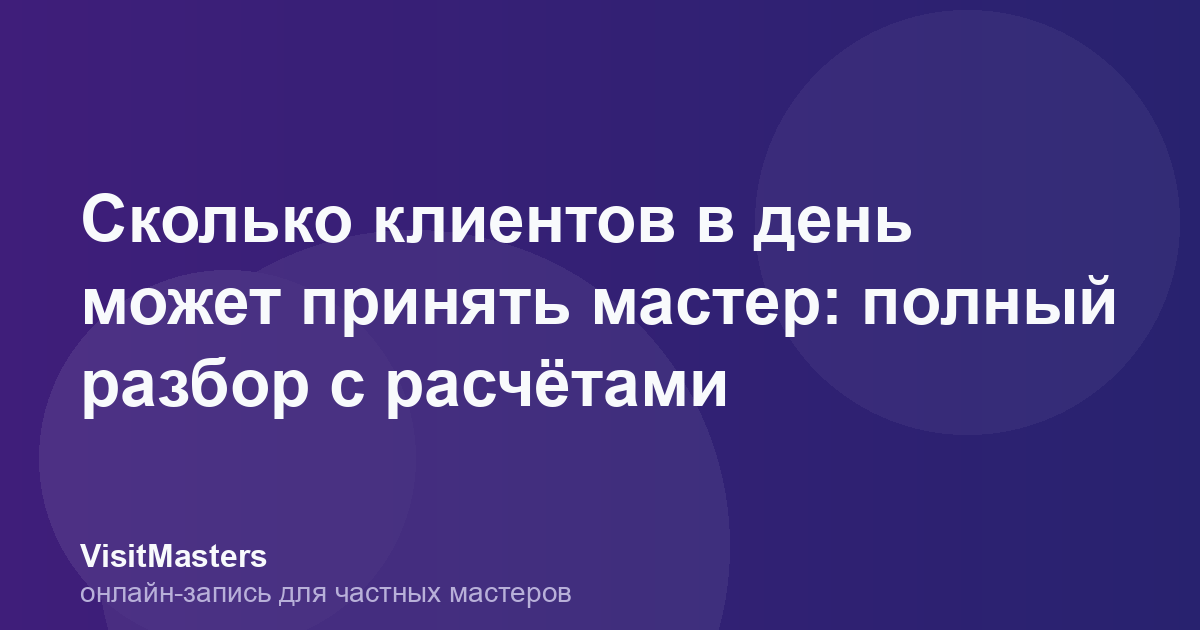 Сколько клиентов в день может принять мастер: полный разбор с расчётами