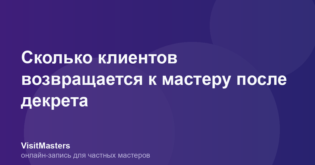 Сколько клиентов возвращается к мастеру после декрета