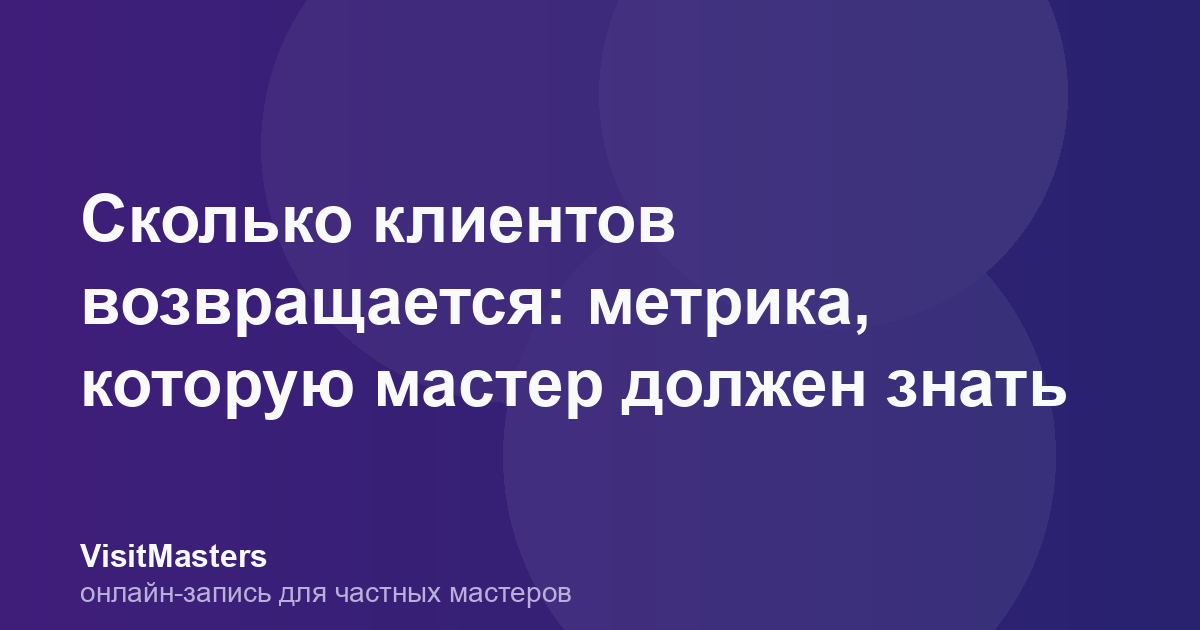 Сколько клиентов возвращается: метрика, которую мастер должен знать