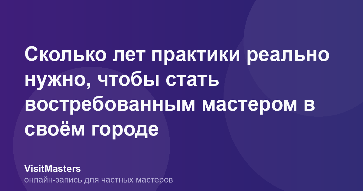 Сколько лет практики реально нужно, чтобы стать востребованным мастером в своём городе