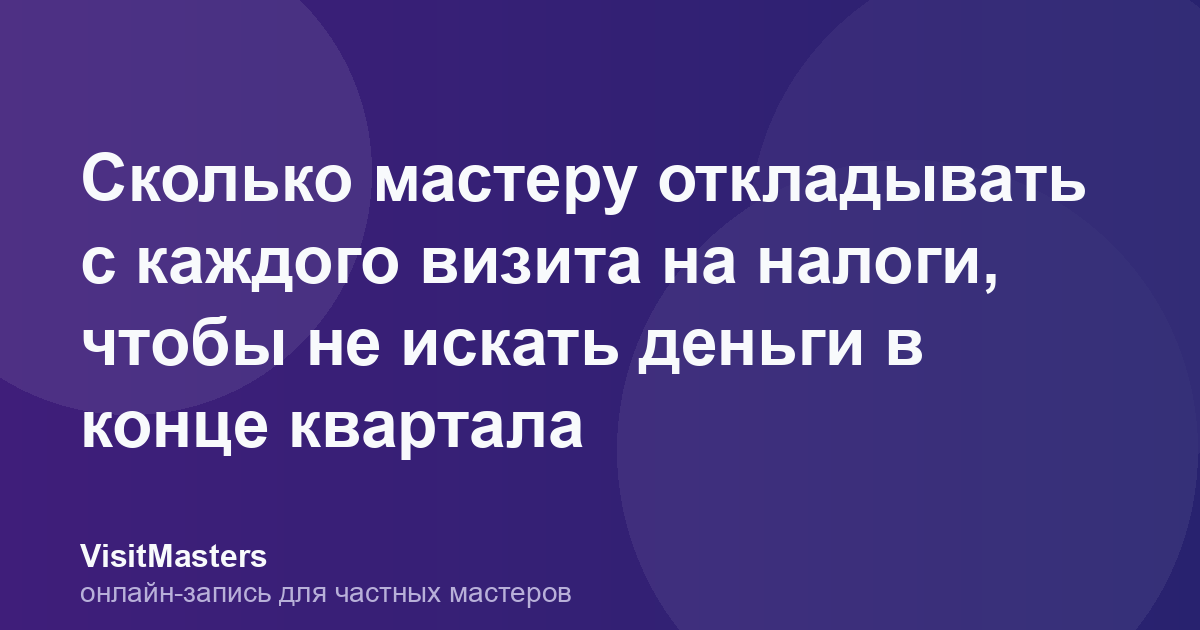 Сколько мастеру откладывать с каждого визита на налоги, чтобы не искать деньги в конце квартала