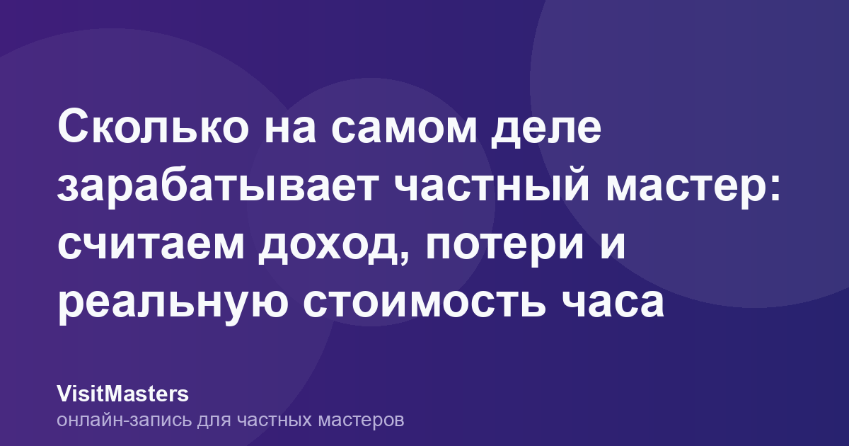 Сколько на самом деле зарабатывает частный мастер: считаем доход, потери и реальную стоимость часа