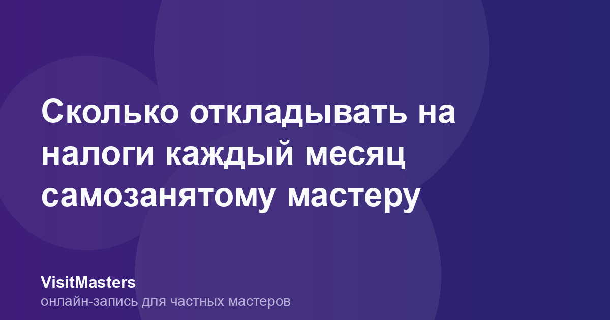 Сколько откладывать на налоги каждый месяц самозанятому мастеру