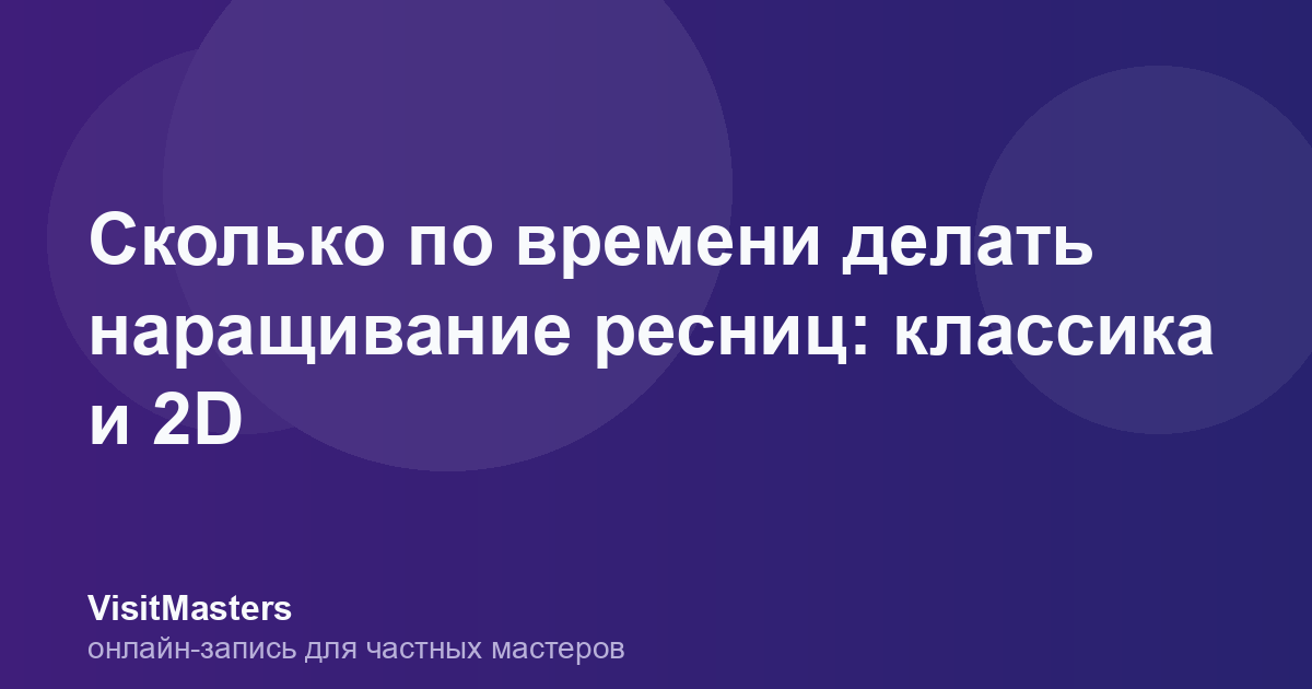 Сколько по времени делать наращивание ресниц: классика и 2D