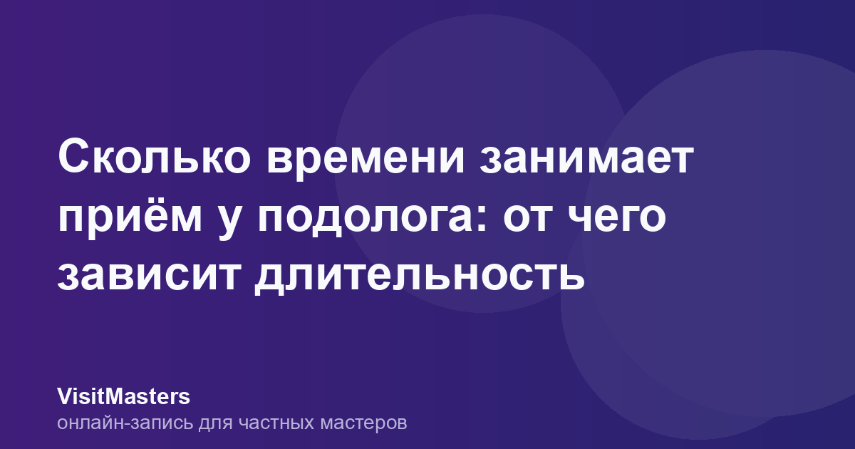 Сколько времени занимает приём у подолога: от чего зависит длительность