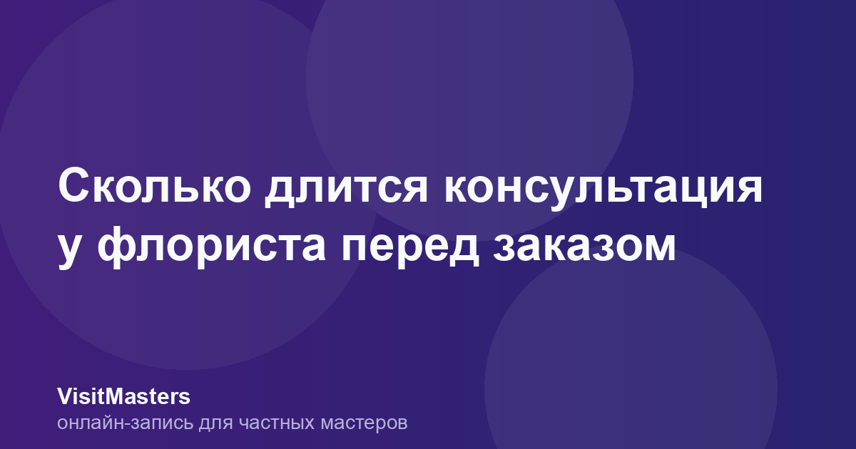 Сколько длится консультация у флориста перед заказом