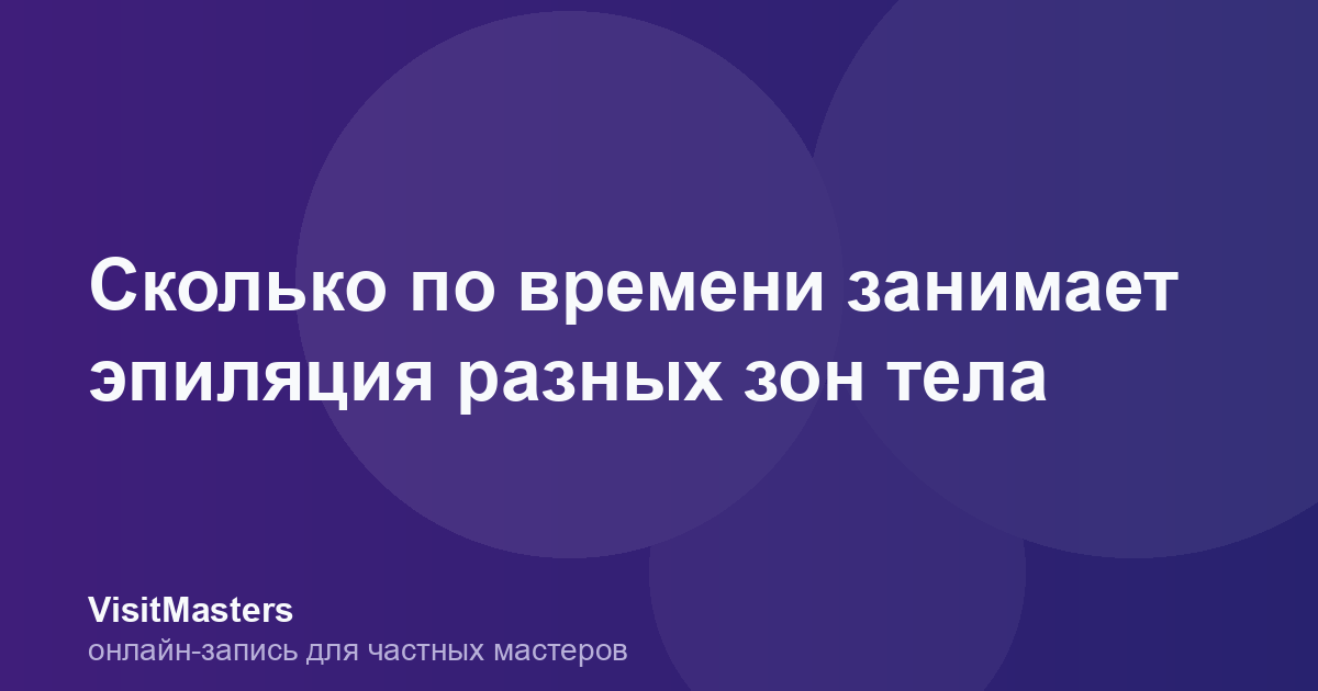 Сколько по времени занимает эпиляция разных зон тела