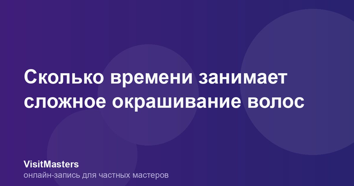 Сколько времени занимает сложное окрашивание волос
