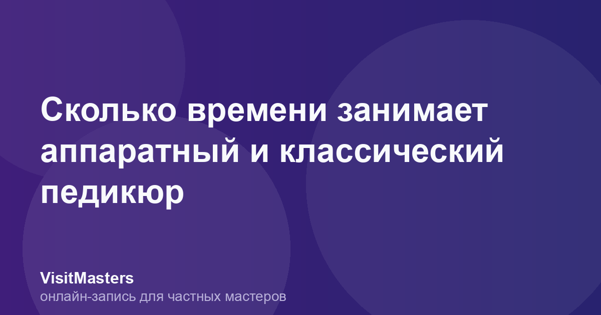 Сколько времени занимает аппаратный и классический педикюр