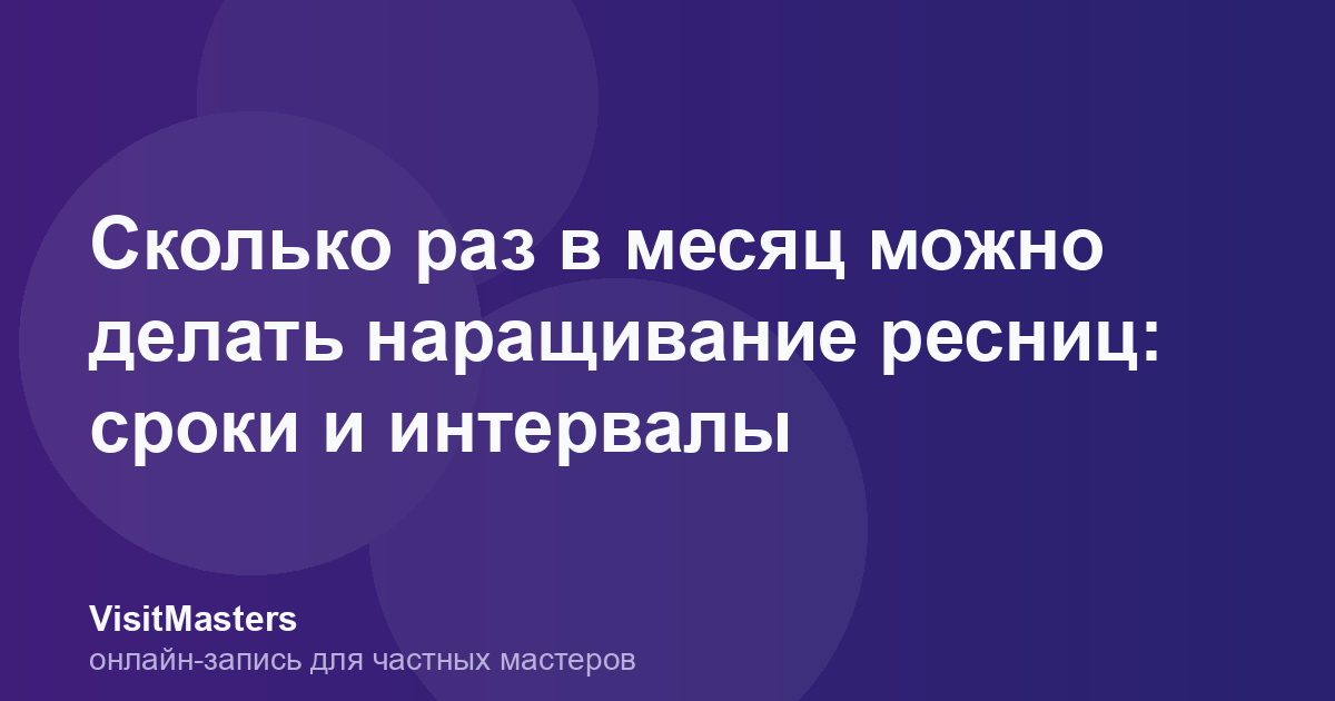 Сколько раз в месяц можно делать наращивание ресниц: сроки и интервалы