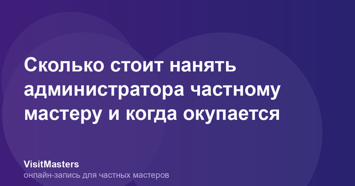 Сколько стоит нанять администратора частному мастеру и когда окупается