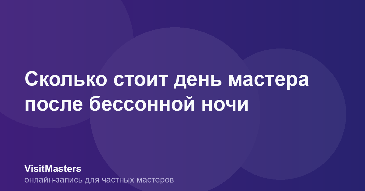 Сколько стоит день мастера после бессонной ночи