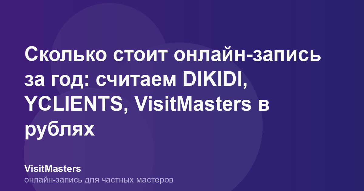 Сколько стоит онлайн-запись за год: считаем DIKIDI, YCLIENTS, VisitMasters в рублях