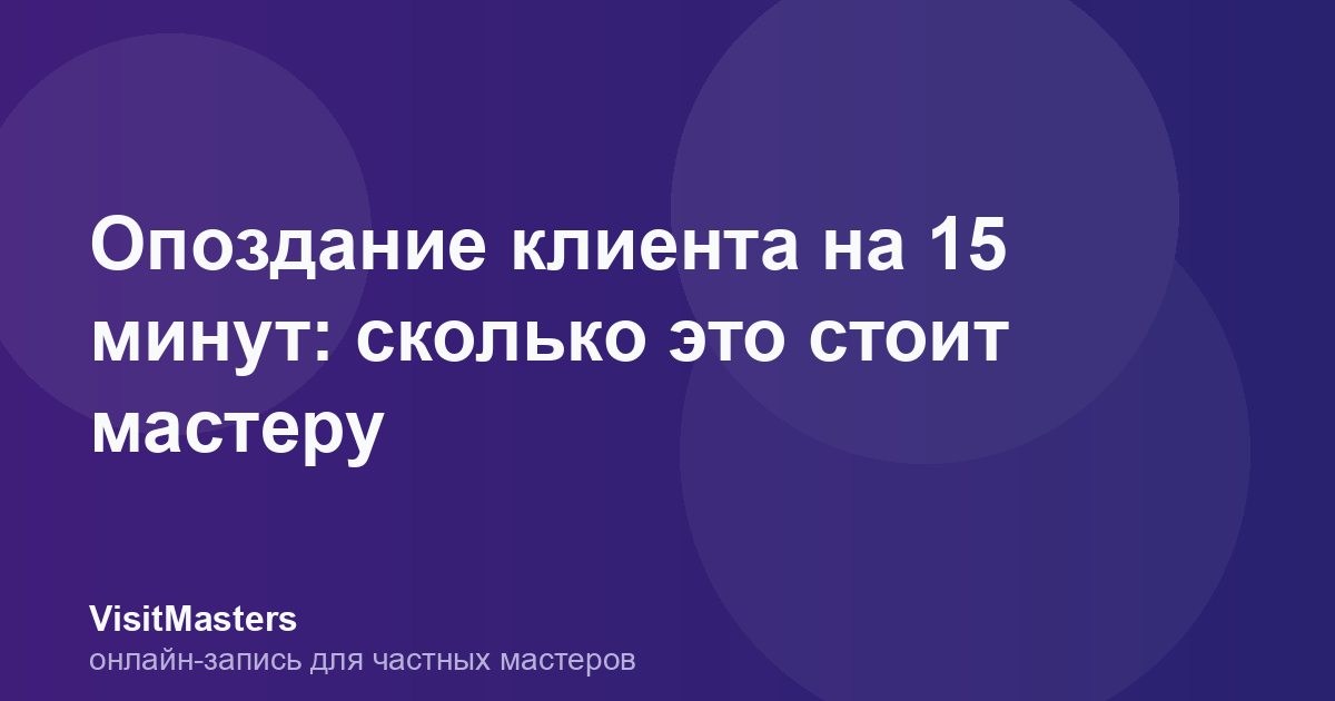 Опоздание клиента на 15 минут: сколько это стоит мастеру