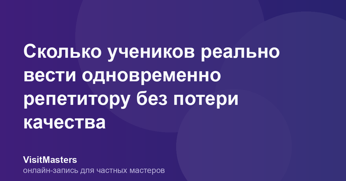 Сколько учеников реально вести одновременно репетитору без потери качества
