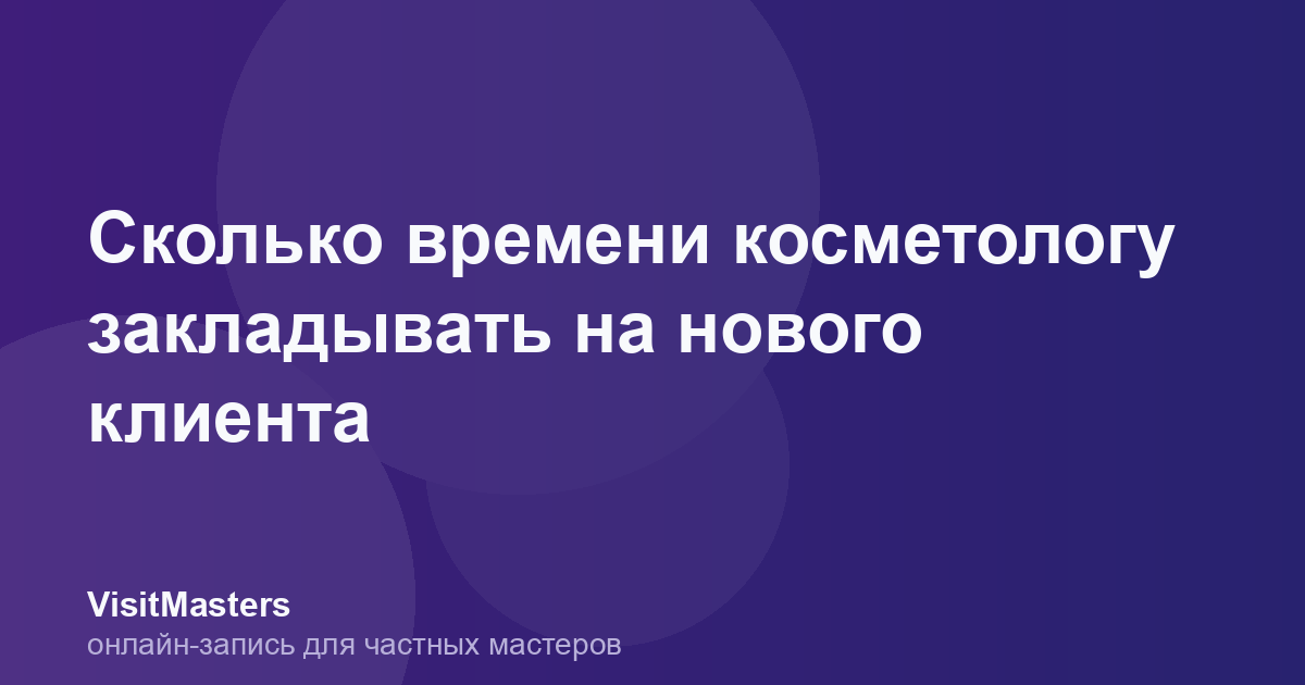 Сколько времени косметологу закладывать на нового клиента