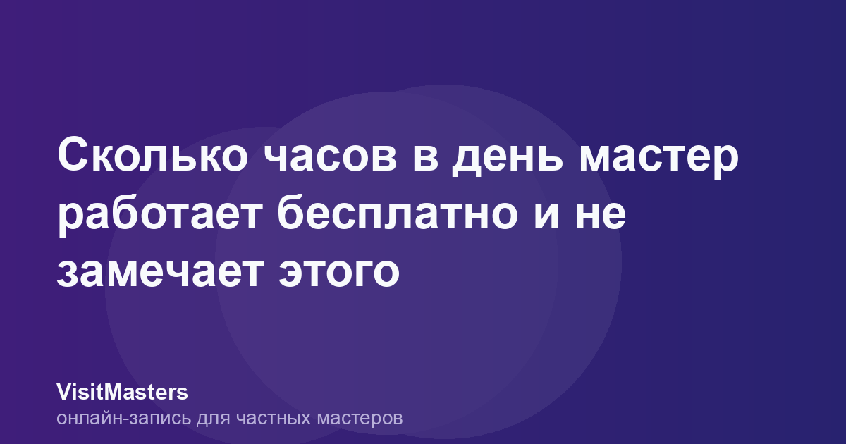 Сколько часов в день мастер работает бесплатно и не замечает этого