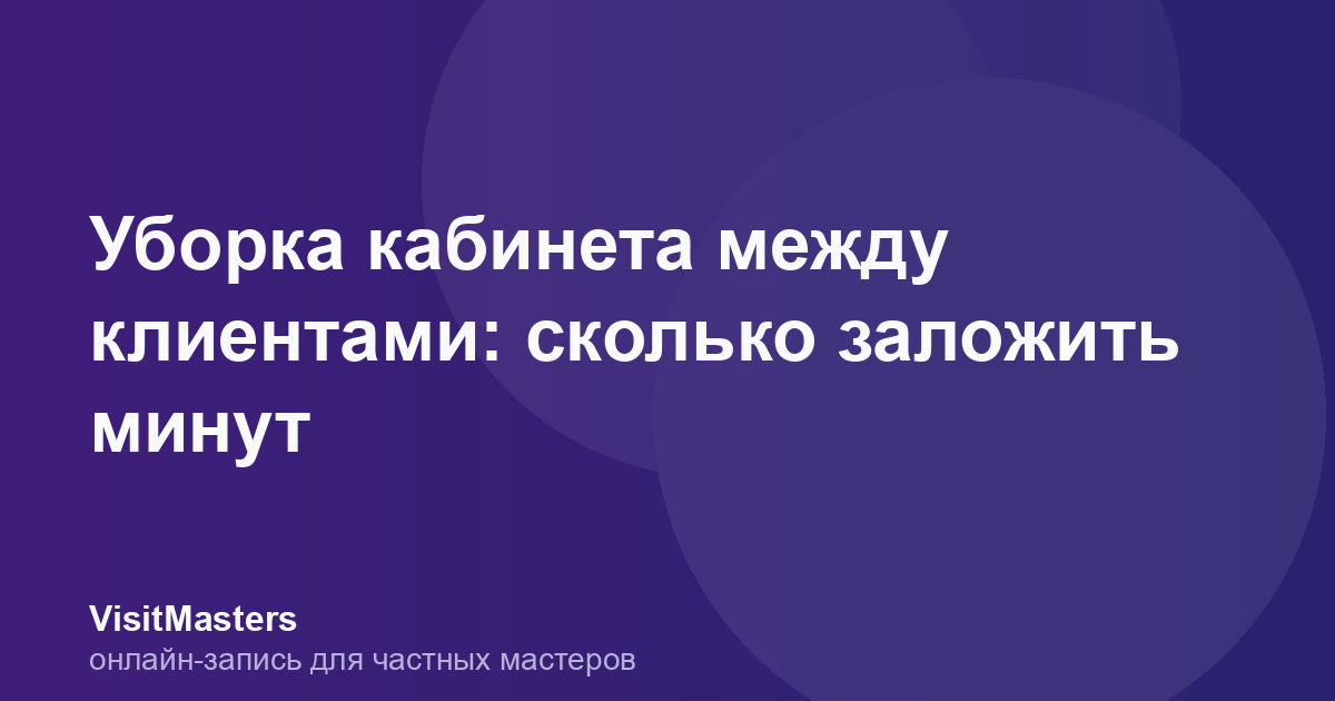 Уборка кабинета между клиентами: сколько заложить минут