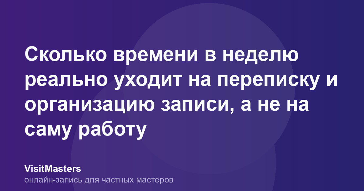 Сколько времени в неделю реально уходит на переписку и организацию записи, а не на саму работу