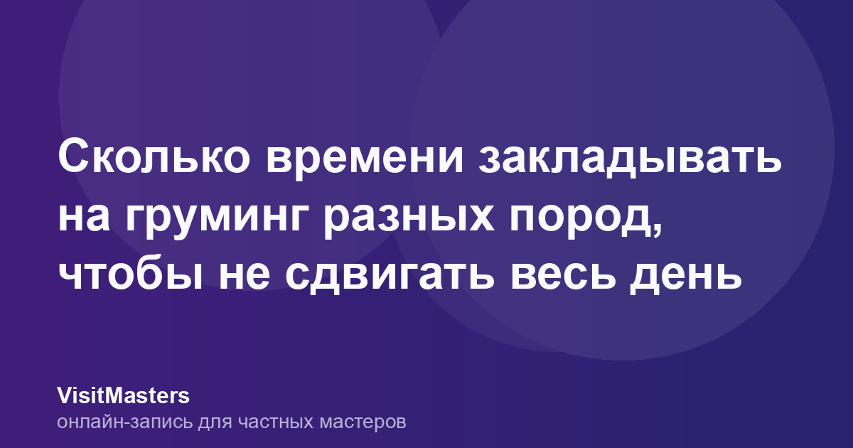 Сколько времени закладывать на груминг разных пород, чтобы не сдвигать весь день