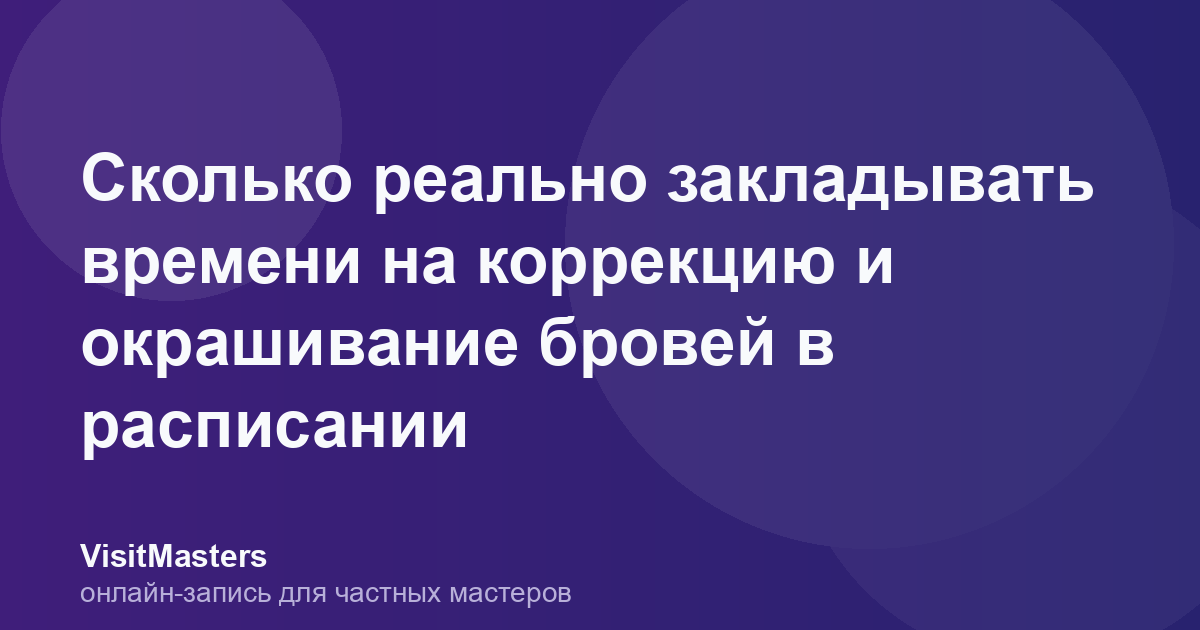 Сколько реально закладывать времени на коррекцию и окрашивание бровей в расписании