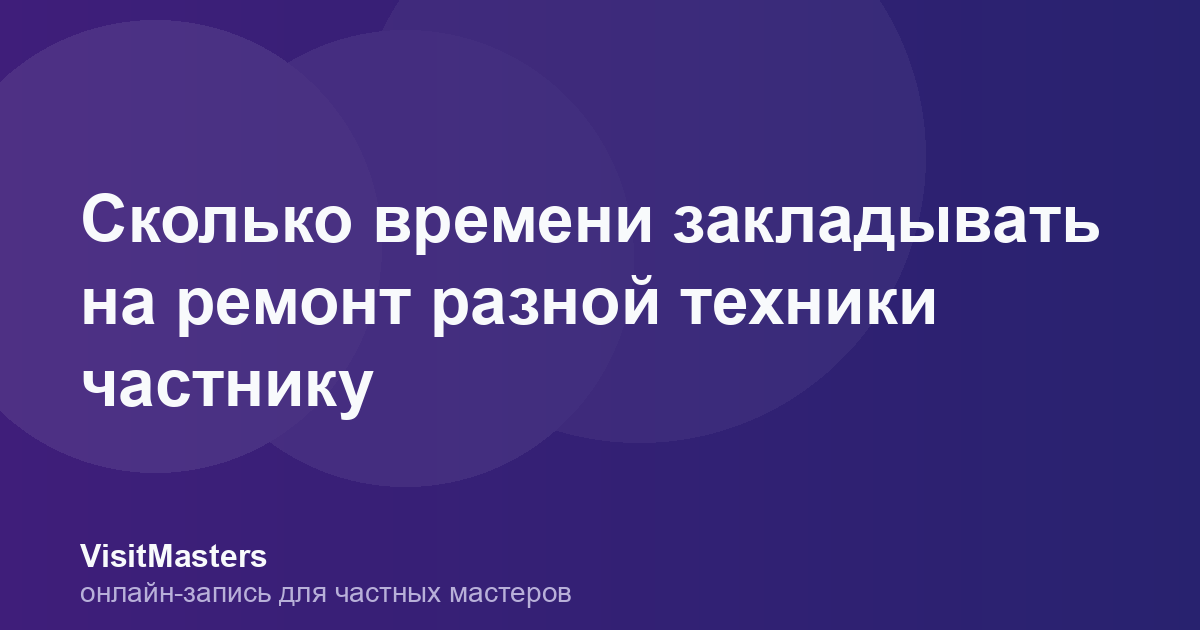 Сколько времени закладывать на ремонт разной техники частнику