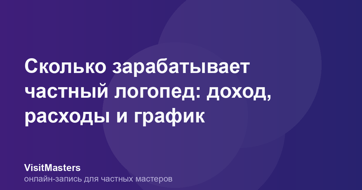 Сколько зарабатывает частный логопед: доход, расходы и график