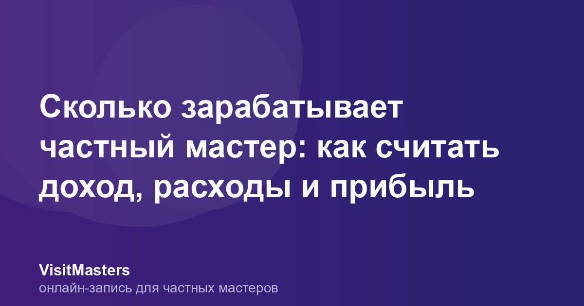 Сколько зарабатывает частный мастер: как считать доход, расходы и прибыль