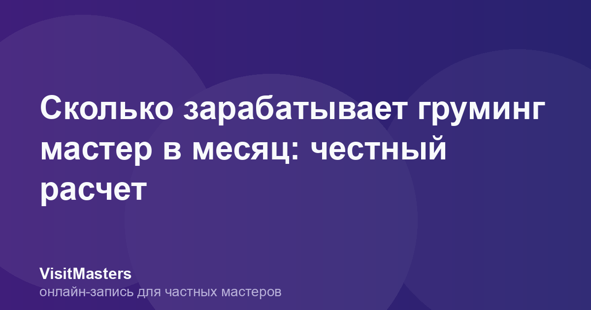 Сколько зарабатывает груминг мастер в месяц: честный расчет