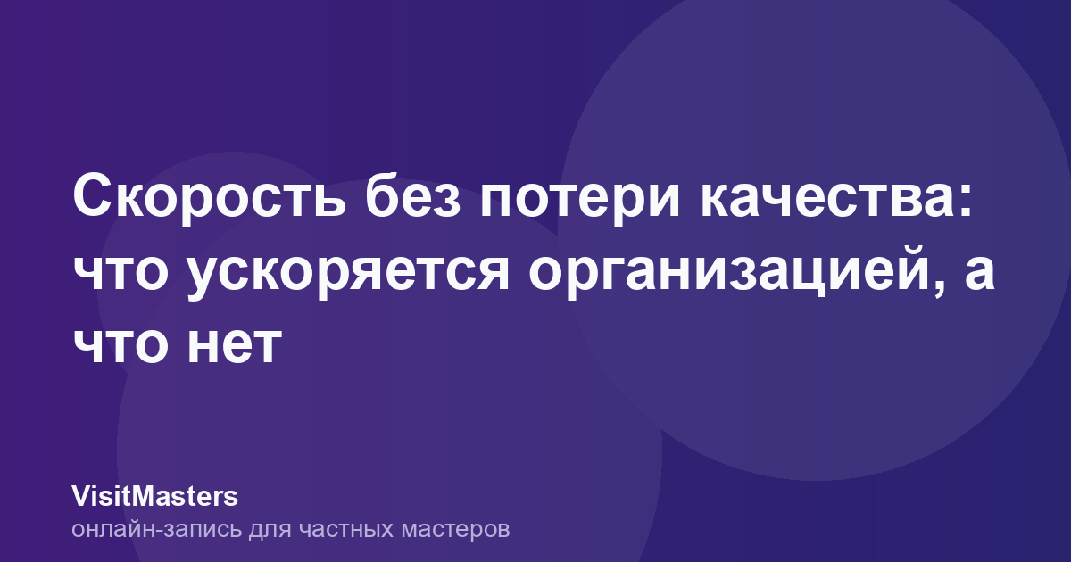 Скорость без потери качества: что ускоряется организацией, а что нет