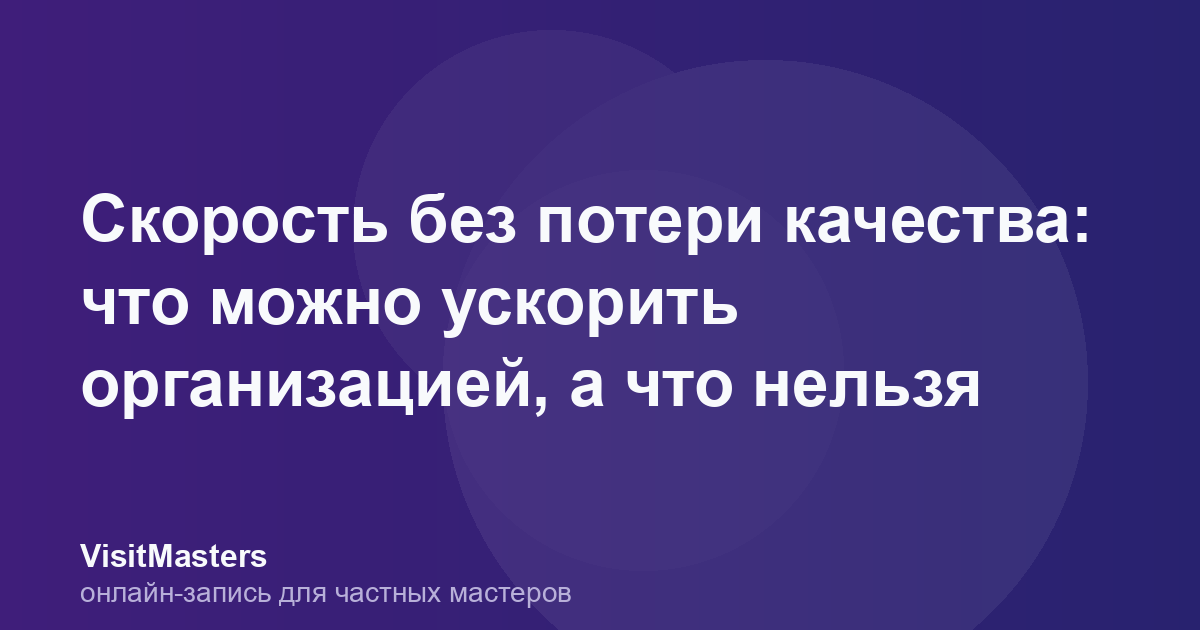 Скорость без потери качества: что можно ускорить организацией, а что нельзя