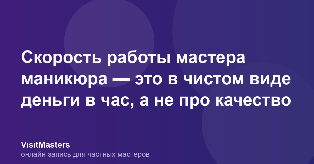 Скорость работы мастера маникюра — это в чистом виде деньги в час, а не про качество