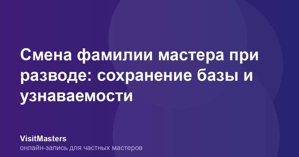 Смена фамилии мастера при разводе: сохранение базы и узнаваемости