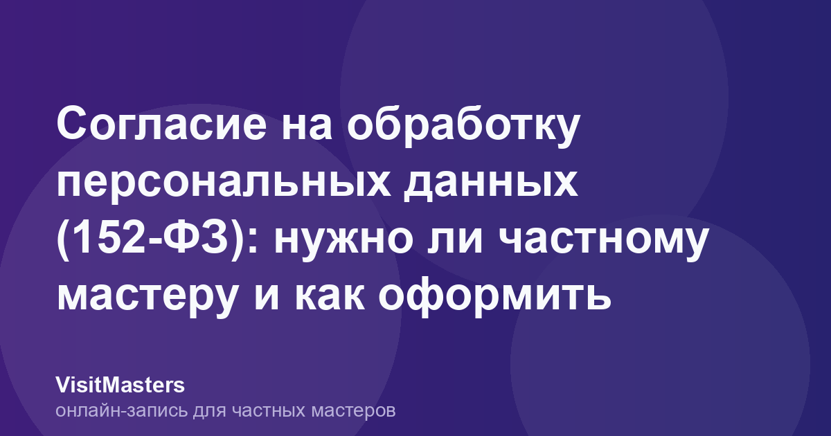 Согласие на обработку персональных данных (152-ФЗ): нужно ли частному мастеру и как оформить