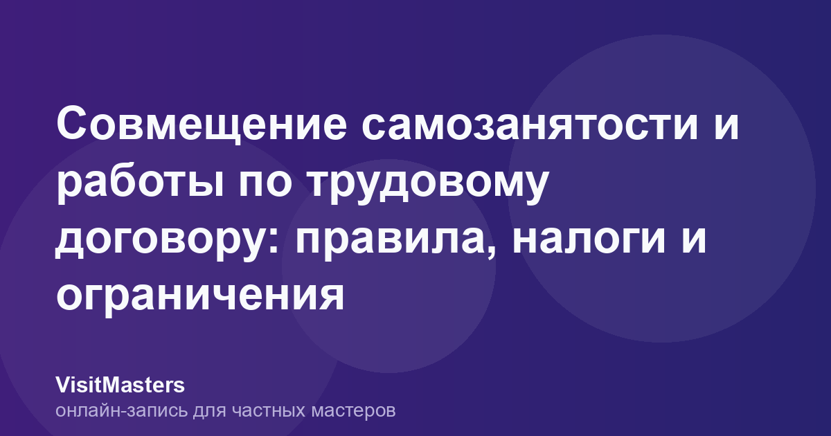 Совмещение самозанятости и работы по трудовому договору: правила, налоги и ограничения