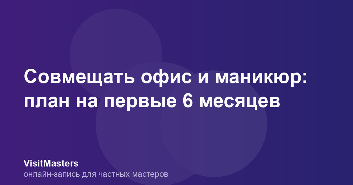 Совмещать офис и маникюр: план на первые 6 месяцев